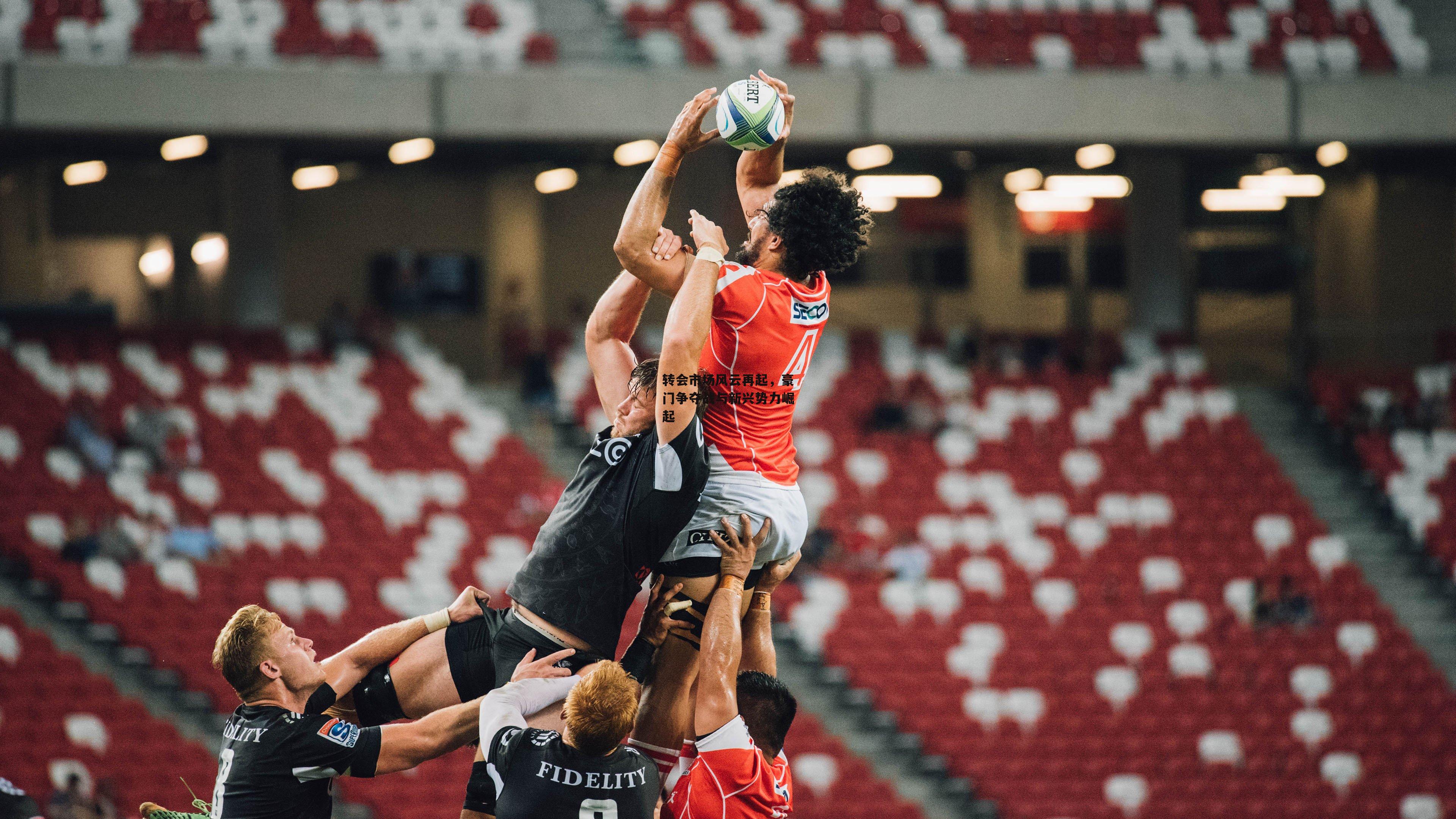 转会市场风云再起，豪门争夺战与新兴势力崛起