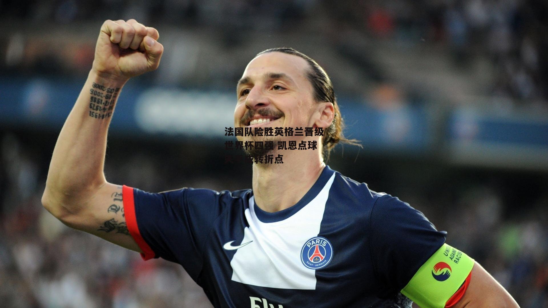 法国队险胜英格兰晋级世界杯四强 凯恩点球失手成转折点