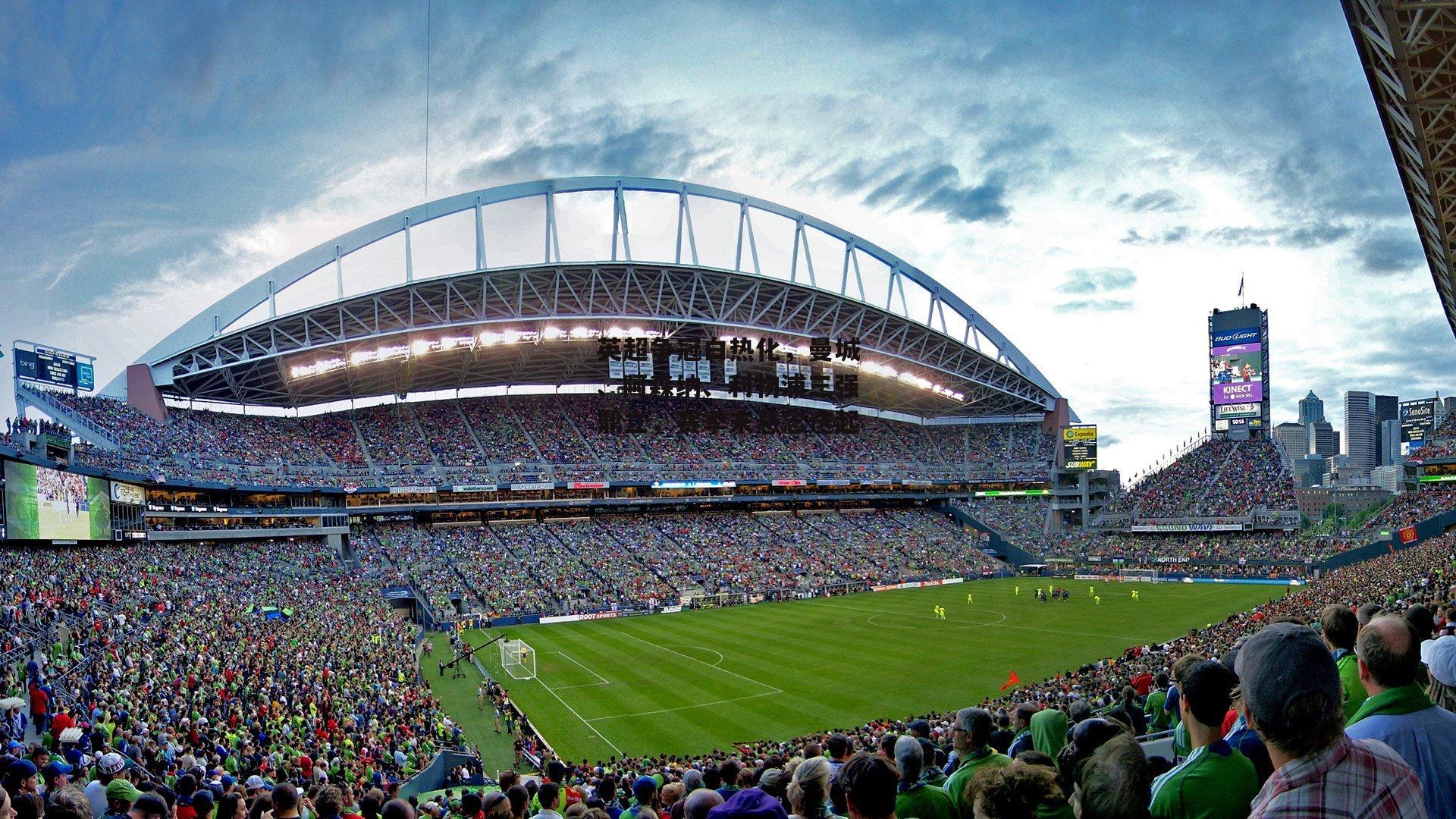 英超争冠白热化,曼城、阿森纳、利物浦三强鼎立,赛季末悬念迭起