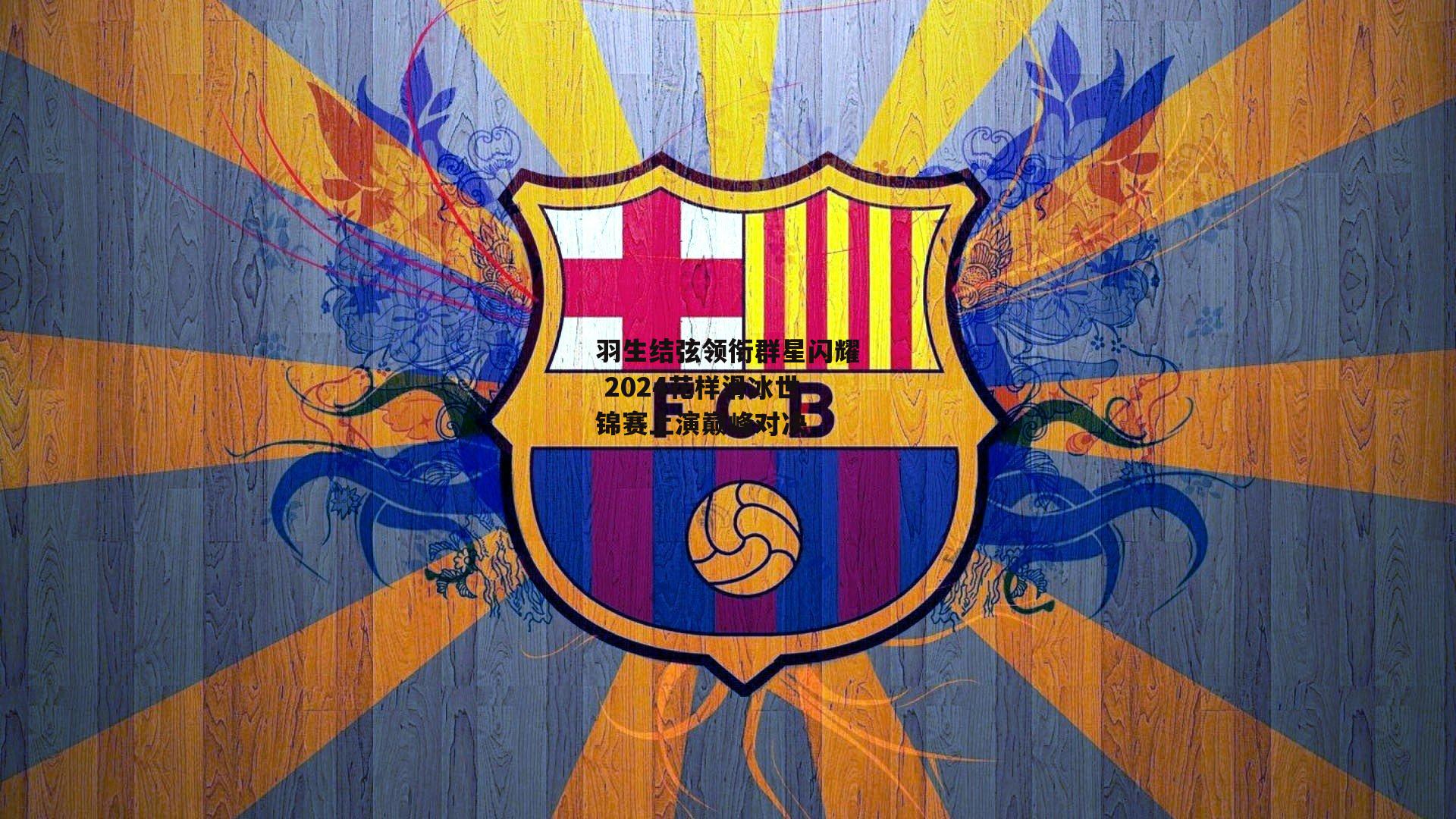 羽生结弦领衔群星闪耀 2024花样滑冰世锦赛上演巅峰对决