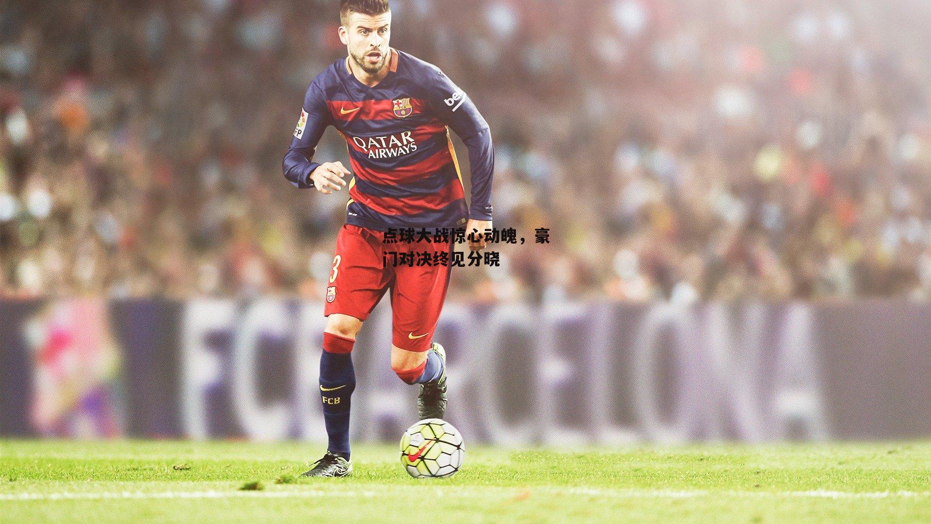 点球大战惊心动魄，豪门对决终见分晓