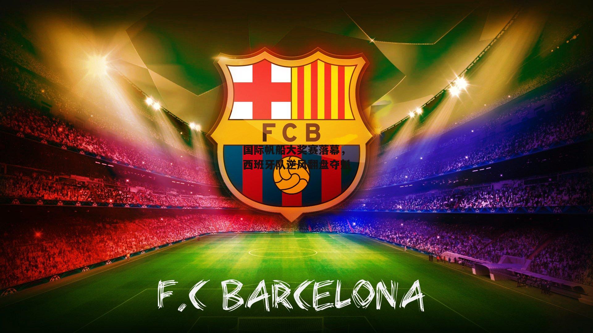 国际帆船大奖赛落幕，西班牙队逆风翻盘夺魁