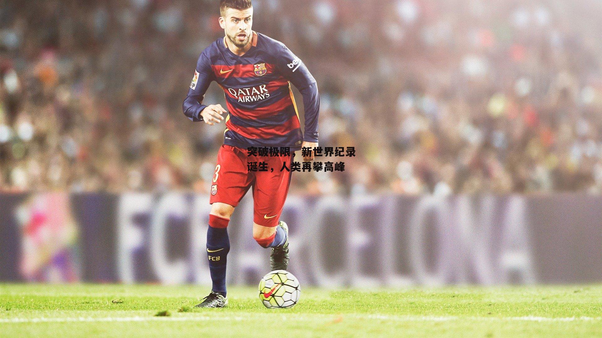 突破极限，新世界纪录诞生，人类再攀高峰